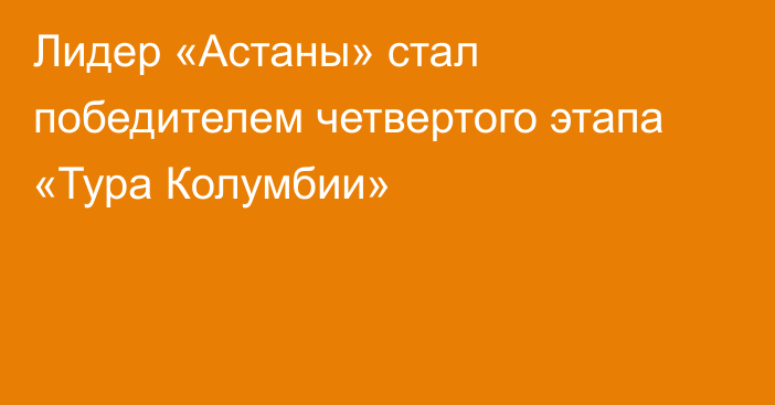 Лидер «Астаны» стал победителем четвертого этапа «Тура Колумбии»