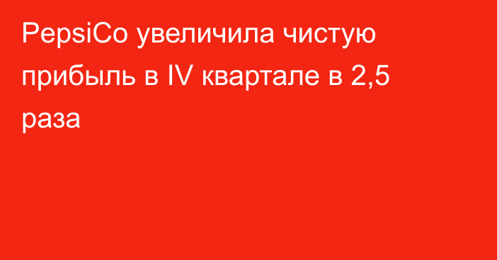 PepsiCo увеличила чистую прибыль в IV квартале в 2,5 раза