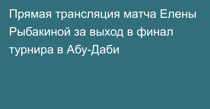 Прямая трансляция матча Елены Рыбакиной за выход в финал турнира в Абу-Даби