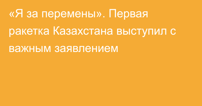 «Я за перемены». Первая ракетка Казахстана выступил с важным заявлением