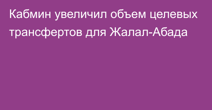 Кабмин увеличил объем целевых трансфертов для Жалал-Абада