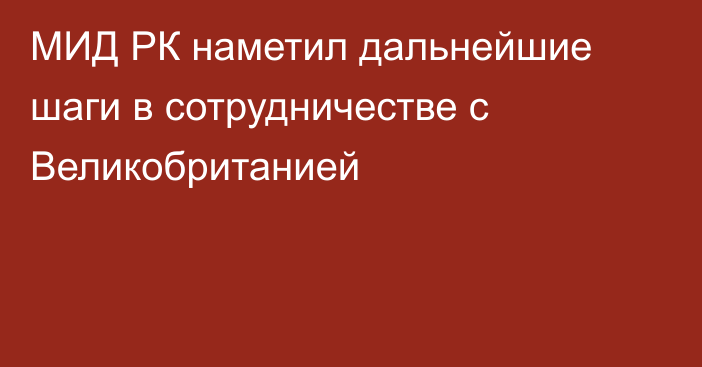 МИД РК наметил дальнейшие шаги в сотрудничестве с Великобританией