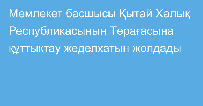 Мемлекет басшысы Қытай Халық Республикасының Төрағасына құттықтау жеделхатын жолдады