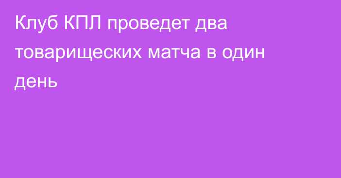 Клуб КПЛ проведет два товарищеских матча в один день