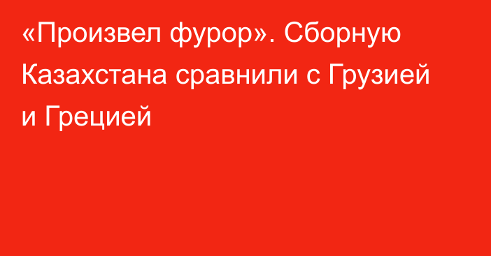 «Произвел фурор». Сборную Казахстана сравнили с Грузией и Грецией