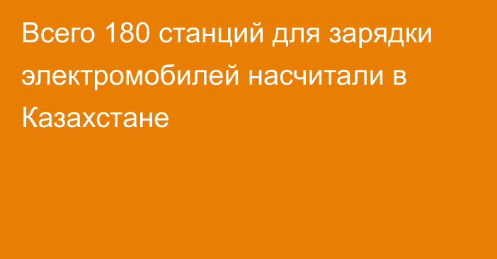 Всего 180 станций для зарядки электромобилей насчитали в Казахстане