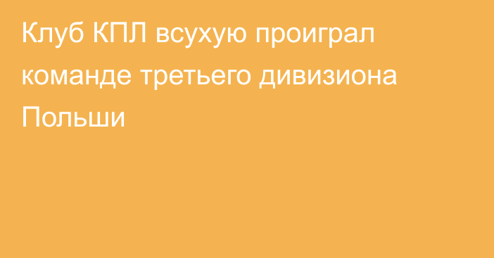 Клуб КПЛ всухую проиграл команде третьего дивизиона Польши