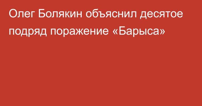 Олег Болякин объяснил десятое подряд поражение «Барыса»