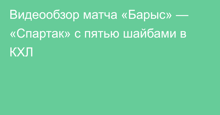 Видеообзор матча «Барыс» — «Спартак» с пятью шайбами в КХЛ