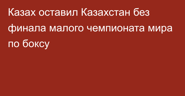 Казах оставил Казахстан без финала малого чемпионата мира по боксу