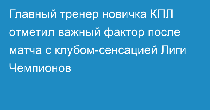 Главный тренер новичка КПЛ отметил важный фактор после матча с клубом-сенсацией Лиги Чемпионов