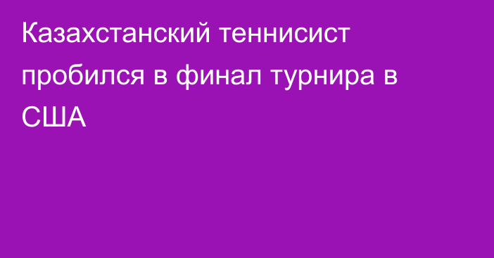 Казахстанский теннисист пробился в финал турнира в США