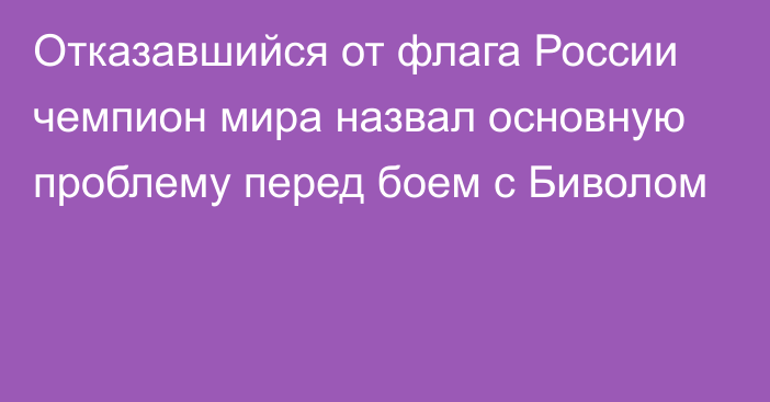 Отказавшийся от флага России чемпион мира назвал основную проблему перед боем с Биволом