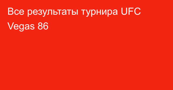 Все результаты турнира UFC Vegas 86