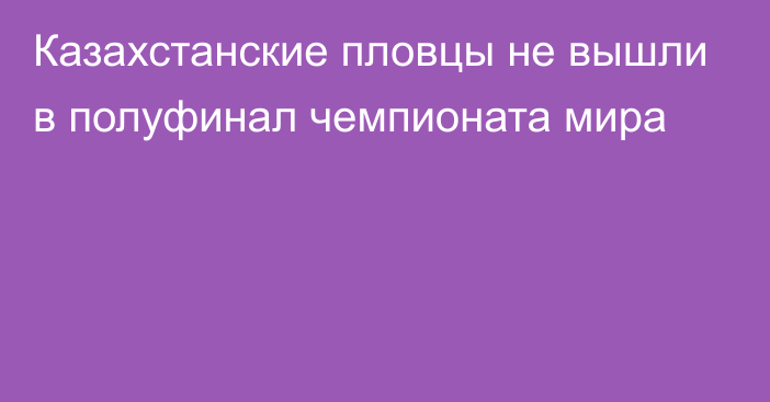 Казахстанские пловцы не вышли в полуфинал чемпионата мира