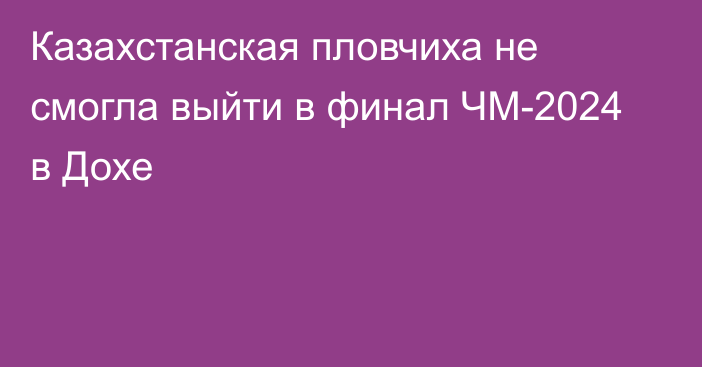 Казахстанская пловчиха не смогла выйти в финал ЧМ-2024 в Дохе