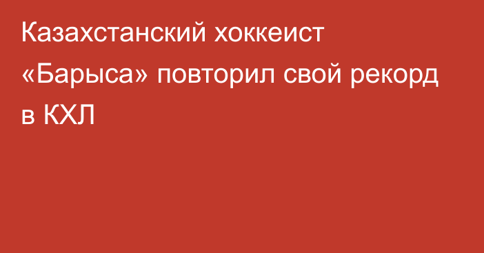 Казахстанский хоккеист «Барыса» повторил свой рекорд в КХЛ