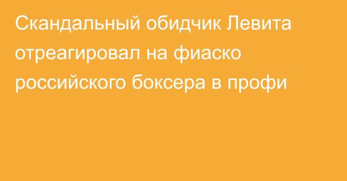 Скандальный обидчик Левита отреагировал на фиаско российского боксера в профи