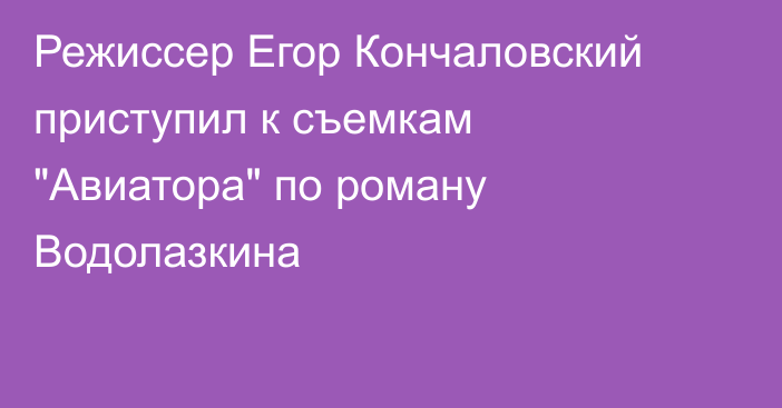 Режиссер Егор Кончаловский приступил к съемкам 