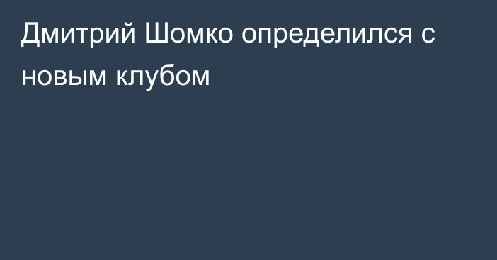 Дмитрий Шомко определился с новым клубом