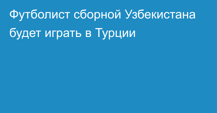 Футболист сборной Узбекистана будет играть в Турции