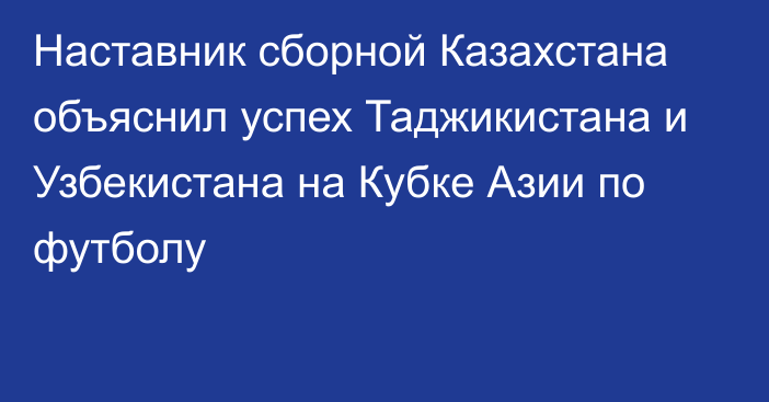 Наставник сборной Казахстана объяснил успех Таджикистана и Узбекистана на Кубке Азии по футболу