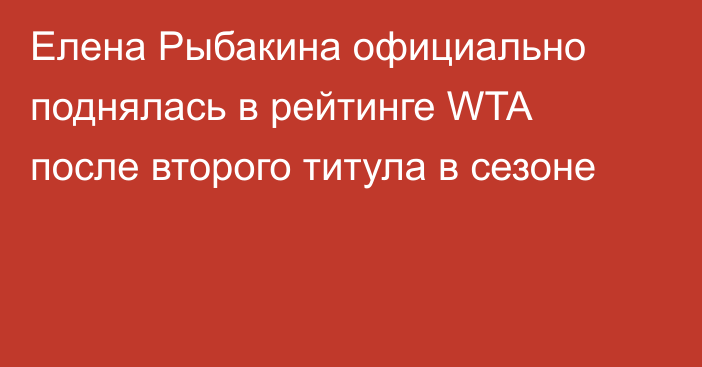 Елена Рыбакина официально поднялась в рейтинге WTA после второго титула в сезоне