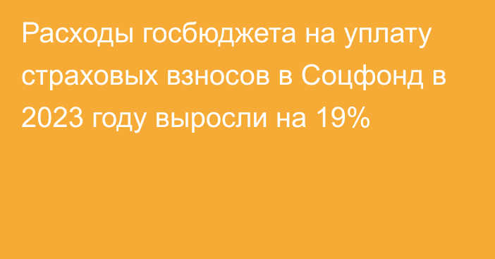 Расходы госбюджета на уплату страховых взносов в Соцфонд в 2023 году выросли на 19%