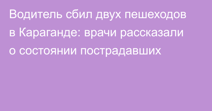 Водитель сбил двух пешеходов в Караганде: врачи рассказали о состоянии пострадавших