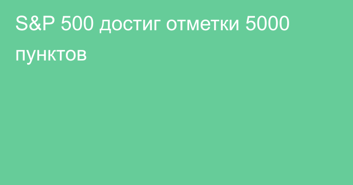 S&P 500 достиг отметки 5000 пунктов