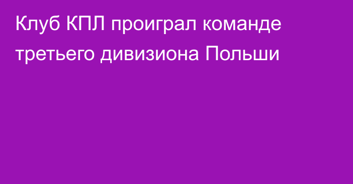 Клуб КПЛ проиграл команде третьего дивизиона Польши