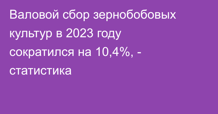 Валовой сбор зернобобовых культур в 2023 году сократился на 10,4%, - статистика