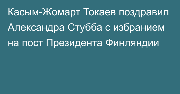 Касым-Жомарт Токаев поздравил Александра Стубба с избранием на пост Президента Финляндии