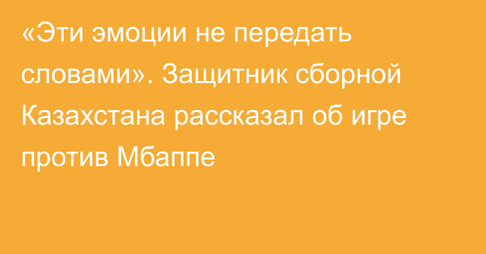 «Эти эмоции не передать словами». Защитник сборной Казахстана рассказал об игре против Мбаппе