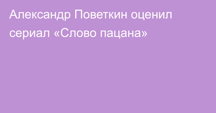 Александр Поветкин оценил сериал «Слово пацана»