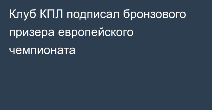 Клуб КПЛ подписал бронзового призера европейского чемпионата