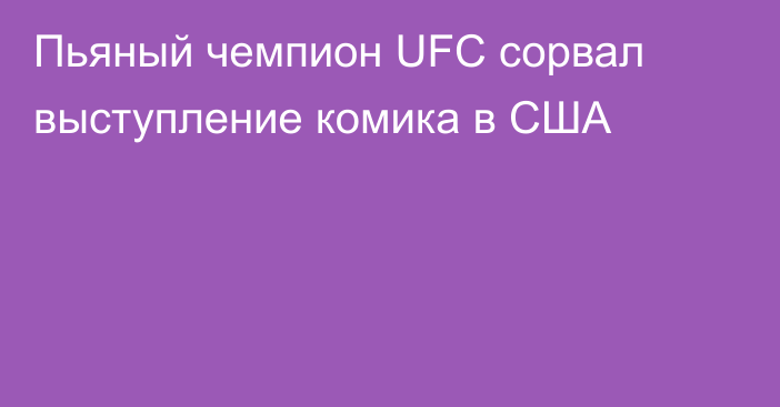 Пьяный чемпион UFC сорвал выступление комика в США