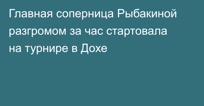 Главная соперница Рыбакиной разгромом за час стартовала на турнире в Дохе