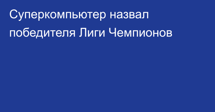 Суперкомпьютер назвал победителя Лиги Чемпионов