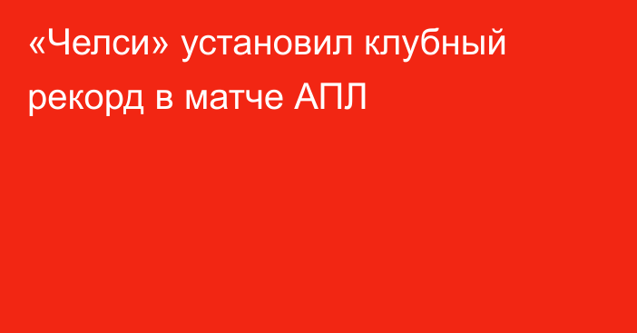 «Челси» установил клубный рекорд в матче АПЛ