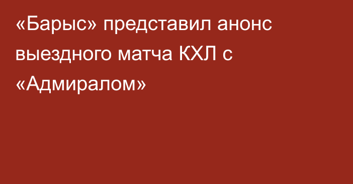 «Барыс» представил анонс выездного матча КХЛ с «Адмиралом»