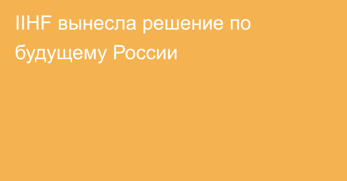 IIHF вынесла решение по будущему России