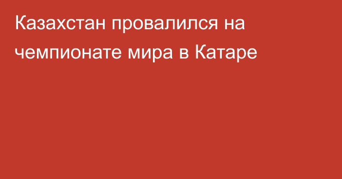 Казахстан провалился на чемпионате мира в Катаре