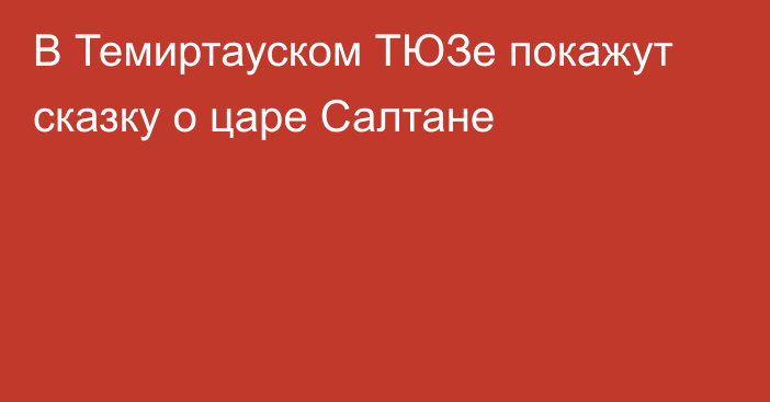 В Темиртауском ТЮЗе покажут сказку о царе Салтане