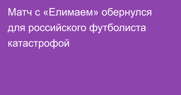 Матч с «Елимаем» обернулся для российского футболиста катастрофой