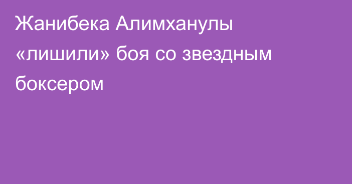 Жанибека Алимханулы «лишили» боя со звездным боксером