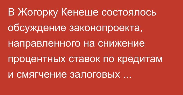 В Жогорку Кенеше состоялось обсуждение законопроекта, направленного на снижение процентных ставок по кредитам и смягчение залоговых требований