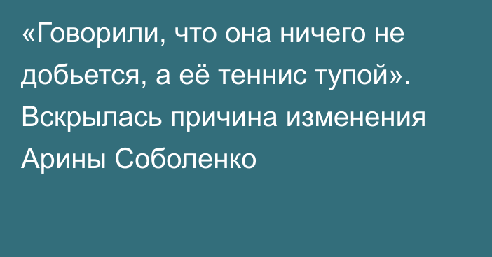 «Говорили, что она ничего не добьется, а её теннис тупой». Вскрылась причина изменения Арины Соболенко