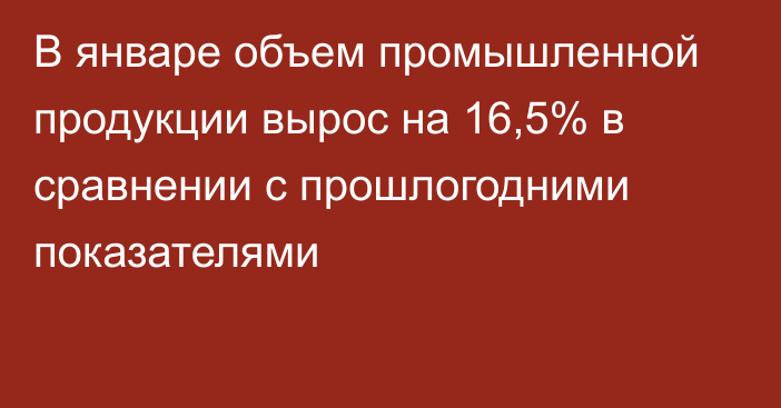 В январе объем промышленной продукции вырос на 16,5% в сравнении с прошлогодними показателями