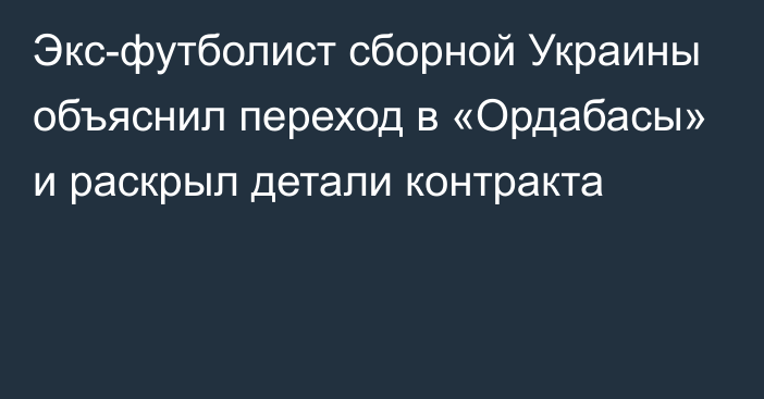 Экс-футболист сборной Украины объяснил переход в «Ордабасы» и раскрыл детали контракта